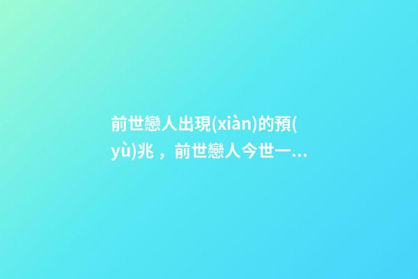 前世戀人出現(xiàn)的預(yù)兆，前世戀人今世一定會(huì)在一起嗎